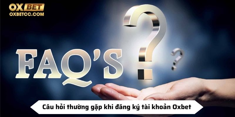 FAQ - Câu hỏi thường gặp khi đăng ký tài khoản Oxbet